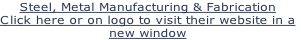 Steel, Metal Manufacturing & Fabrication
Click here or on logo to visit their website in a
new window

